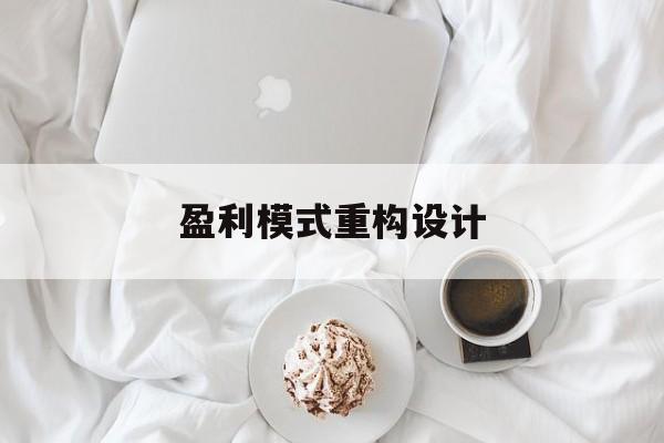 盈利模式重构设计(盈利模式重构设计方案)韶关市